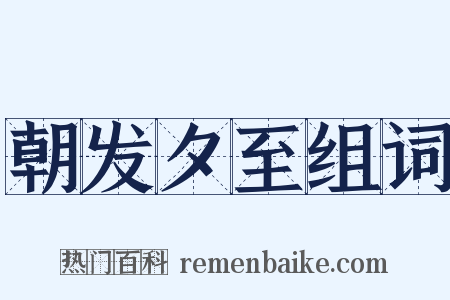 朝发夕至组词是什么意思的图片